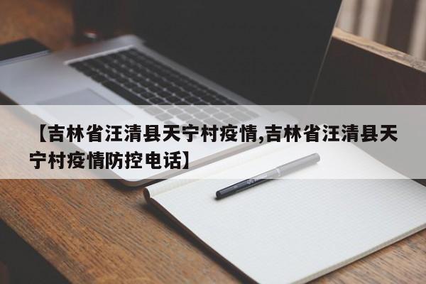 【吉林省汪清县天宁村疫情,吉林省汪清县天宁村疫情防控电话】