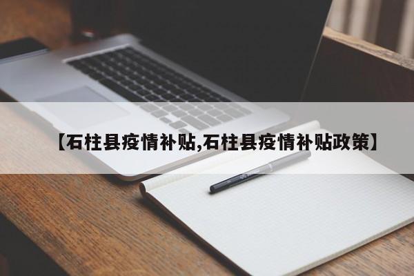 【石柱县疫情补贴,石柱县疫情补贴政策】